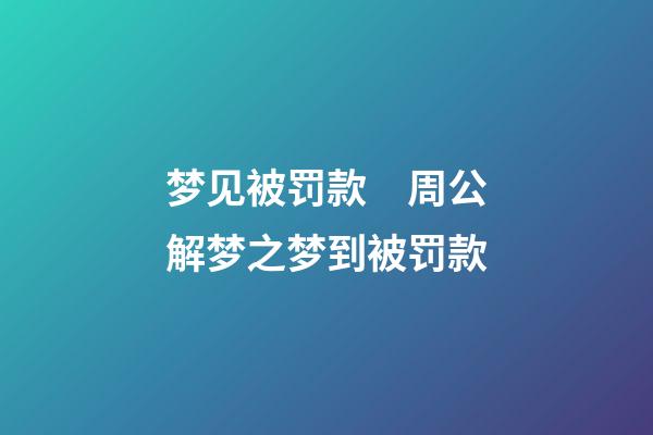 梦见被罚款　周公解梦之梦到被罚款